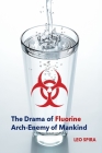 The Drama of Fluorine by Leo Spira MD, PHD: Arch Enemy of Mankind By Spira, Steve Fonseca (Editor), Peter Sawyer (Other) Cover Image