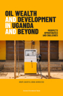 Oil Wealth and Development in Uganda and Beyond: Prospects, Opportunities and Challenges By Arnim Langer (Editor), Ukoha Ukiwo (Editor) Cover Image