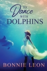 To Dance with Dolphins By Bonnie Leon Cover Image