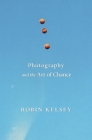 Photography and the Art of Chance By Robin Kelsey Cover Image