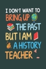 I Don't Want to Bring Up the Past but I Am a History Teacher: Great for Teacher Thank You/Appreciation/Retirement/Year End Gift letter to a teacher th Cover Image