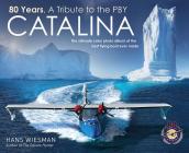 80 Years, a Tribute to the Pby Catalina: The Ultimate Color Photo Album of the Best Flying Boat Ever Made By Hans Wiesman Cover Image
