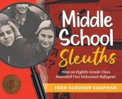 Middle School Sleuths: How an Eighth-Grade Class Reunited Two Holocaust Refugees By Fern Schumer Chapman Cover Image