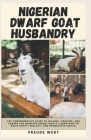 Nigerian Dwarf Goat Husbandry: The Comprehensive Guide to Raising, Housing, and Caring for Nigerian Dwarf Goats (Learn How to Raise Happy, Healthy, a Cover Image