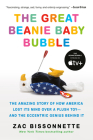 The Great Beanie Baby Bubble: The Amazing Story of How America Lost Its Mind Over a Plush Toy--and the Eccentric Genius Behind It By Zac Bissonnette Cover Image