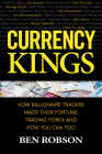 Currency Kings: How Billionaire Traders Made Their Fortune Trading Forex and How You Can Too By Ben Robson Cover Image