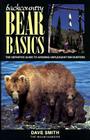 Backcountry Bear Basics: The Definitive Guide to Avoiding Unpleasant Encounters By David Smith, Larry Aumiller (Photographer), Doug Peacock (Foreword by) Cover Image