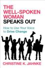 The Well-Spoken Woman Speaks Out: How to Use Your Voice to Drive Change By Christine K. Jahnke Cover Image
