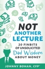 Not Another Lecture: 20 Finbit$ of Unsolicited Dad Wisdom About Money Cover Image