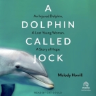 A Dolphin Called Jock: An Injured Dolphin, a Lost Young Woman, a Story of Hope Cover Image
