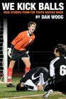 We Kick Balls: True Stories From The Youth Soccer Wars By Dan Woog Cover Image
