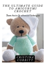 The Ultimate Guide to Amigurumi Crochet: From basics to advanced techniques By Cristina Corbitt Cover Image