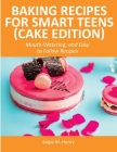 Baking Recipes for Smart Teens (Cake Edition): Mouth-Watering, and Easy to Follow Recipes Cover Image