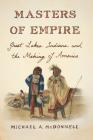 Masters of Empire: Great Lakes Indians and the Making of America By Michael A. McDonnell Cover Image