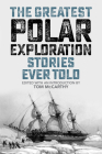 The Greatest Polar Exploration Stories Ever Told By Tom McCarthy (Editor) Cover Image