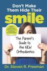 Don't Make Them Hide Their Smile: The Parent's Guide to the New Orthodontics By Dr Steven R. Freeman Cover Image
