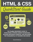 HTML and CSS QuickStart Guide: The Simplified Beginners Guide to Developing a Strong Coding Foundation, Building Responsive Websites, and Mastering t (QuickStart Guides) By David Durocher Cover Image