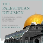 The Palestinian Delusion: The Catastrophic History of the Middle East Peace Process By Robert Spencer, David Colacci (Read by) Cover Image