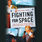 Fighting for Space: Two Pilots and Their Historic Battle for Female Spaceflight By Amy Shira Teitel, Amy Shira Teitel (Read by) Cover Image