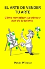 El arte de vender tu arte: Cómo monetizar tus obras y vivir de tu talento By Danilo Di Nuzzo Cover Image