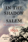 In the Shadow of Salem: The Andover Witch Hunt of 1692 By Richard Hite Cover Image