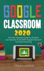 Google Classroom 2020: he Most Updated Guide for Students and Teachers to the NEW Google Classroom for Online Teaching Cover Image