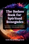 The Badass Book for Spiritual Renegades: Your bitchin' book filled with badassery: Affirmations, colouring pages and more. Cover Image
