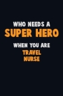 Who Need A SUPER HERO, When You Are travel nurse: 6X9 Career Pride 120 pages Writing Notebooks By Emma Loren Cover Image