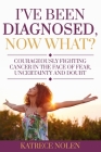 I've Been Diagnosed, Now What?: Courageously Fighting Cancer in the Face of Fear, Uncertainty and Doubt By Katrece Nolen Cover Image