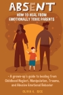 Absent: How to Heal from Emotionally Toxic Parents - A Grown-Up's Guide to Healing from Childhood Neglect, Manipulation, Traum By Olivia K. Rice Cover Image