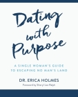 Dating with Purpose: A Single Woman's Guide to Escaping No Man's Land By Erica Holmes Cover Image