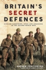 Britain's Secret Defences: Civilian Saboteurs, Spies and Assassins During the Second World War By Andrew Chatterton, James Holland (Foreword by) Cover Image