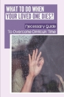 What To Do When Your Loved One Dies?: Necessary Guide To Overcome Difficult Time: How To Get Over Mourning By Lecia Pimental Cover Image