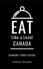 Eat Like a Local-Canada: Canada Food Guide By Eat Like a. Local, Abbey Dudas Cover Image