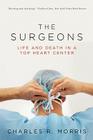 The Surgeons: Life and Death in a Top Heart Center By Charles R. Morris Cover Image