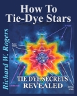 How to Tie-Dye Stars: Tie-Dye Secrets Revealed Cover Image