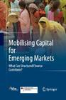 Mobilising Capital for Emerging Markets: What Can Structured Finance Contribute? By Doris Köhn (Editor) Cover Image