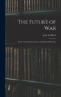 The Future of War: In Its Technical, Economic, and Political Relations By Jean De Bloch Cover Image