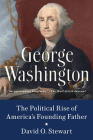 George Washington: The Political Rise of America's Founding Father By David O. Stewart Cover Image