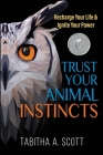 Trust Your Animal Instincts: Recharge Your Life & Ignite Your Power By Tabitha A. Scott Cover Image