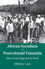 African Socialism in Postcolonial Tanzania: Between the Village and the World By Priya Lal Cover Image