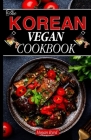 The Korean Vegan Cookbook: Delicious Plant-based Korean Cuisine: Explore the Flavors of Veganism Cover Image