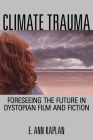 Climate Trauma: Foreseeing the Future in Dystopian Film and Fiction By E. Ann Kaplan Cover Image