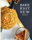 Bake Knit Sew: A Recipe and Craft Project Annual By Evin Bail O'Keeffe, Kristin Jensen (Editor), Suzanne McEndoo (Editor) Cover Image