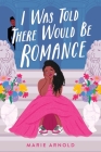 I Was Told There Would Be Romance By Marie Arnold Cover Image
