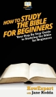 How To Study The Bible for Beginners: Your Step By Step Guide To Studying The Bible for Beginners By Howexpert, Jane Rodda Cover Image