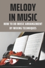Melody In Music: How To Do Music Arrangement By Mixing Techniques: How To Make Music By Lissette Tak Cover Image