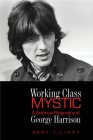 Working Class Mystic: A Spiritual Biography of George Harrison By Gary Tillery Cover Image