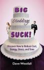 BIG Weddings SUCK!: Discover How To Reduce, Cost, Energy, Stress and Time Cover Image
