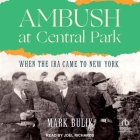 Ambush at Central Park: When the IRA Came to New York By Mark Bulik, Joel Richards (Read by) Cover Image